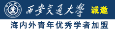 艹你小骚逼视频诚邀海内外青年优秀学者加盟西安交通大学